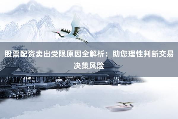 股票配资卖出受限原因全解析：助您理性判断交易决策风险