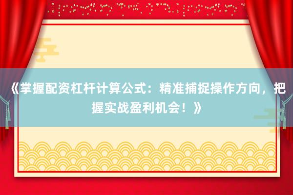 《掌握配资杠杆计算公式:精准捕捉操作方向,把握实战盈利机会!》