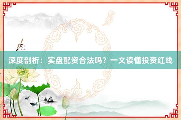 深度剖析：实盘配资合法吗？一文读懂投资红线