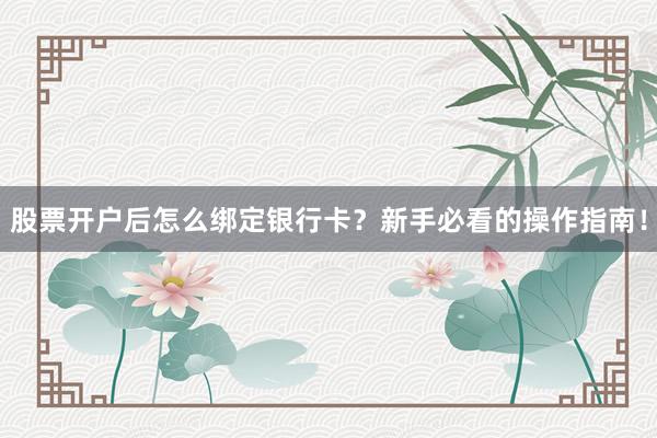 股票开户后怎么绑定银行卡？新手必看的操作指南！