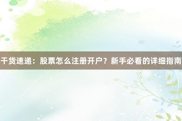 干货速递：股票怎么注册开户？新手必看的详细指南