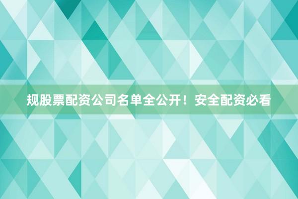 规股票配资公司名单全公开!安全配资必看