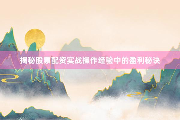 揭秘股票配资实战操作经验中的盈利秘诀