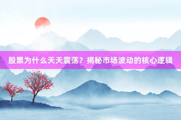 股票为什么天天震荡？揭秘市场波动的核心逻辑